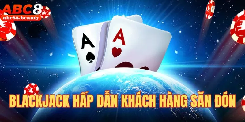 Blackjack hấp dẫn khách hàng săn đón